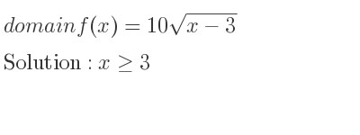The domain of f(x)=10sqrt(x-3) is x>= 3